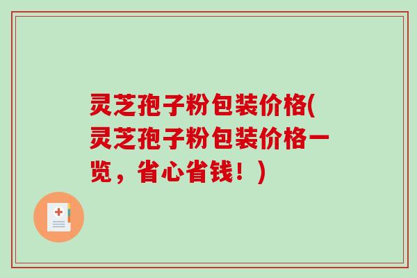 灵芝孢子粉包装价格(灵芝孢子粉包装价格一览，省心省钱！)-第1张图片-破壁灵芝孢子粉研究指南