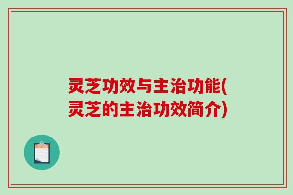灵芝功效与主治功能(灵芝的主治功效简介)-第1张图片-破壁灵芝孢子粉研究指南 灵芝功效与主治功能(灵芝的主治功效简介)-第1张图片-破壁灵芝孢子粉研究指南