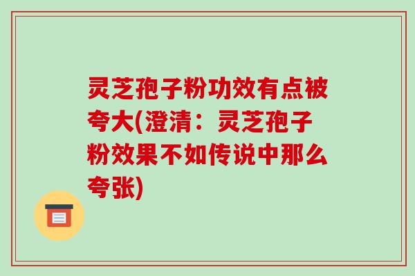 灵芝孢子粉功效有点被夸大(澄清:灵芝孢子粉效果不如传说中那么夸张)-第1张图片-破壁灵芝孢子粉研究指南 灵芝孢子粉功效有点被夸大(澄清:灵芝孢子粉效果不如传说中那么夸张)-第1张图片-破壁灵芝孢子粉研究指南