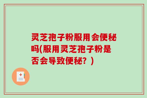 灵芝孢子粉服用会便秘吗(服用灵芝孢子粉是否会导致便秘?)-第1张图片-破壁灵芝孢子粉研究指南 灵芝孢子粉服用会便秘吗(服用灵芝孢子粉是否会导致便秘?)-第1张图片-破壁灵芝孢子粉研究指南