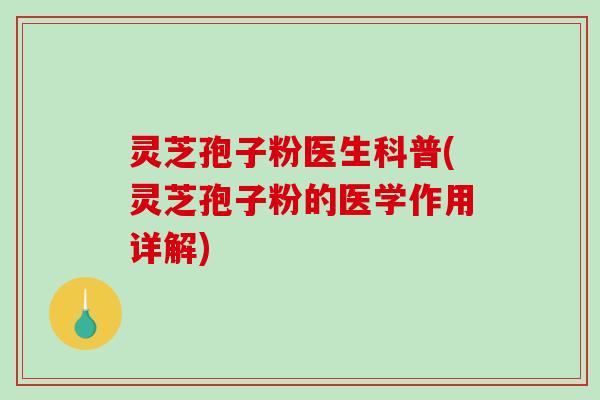 灵芝孢子粉医生科普(灵芝孢子粉的医学作用详解)-第1张图片-破壁灵芝孢子粉研究指南