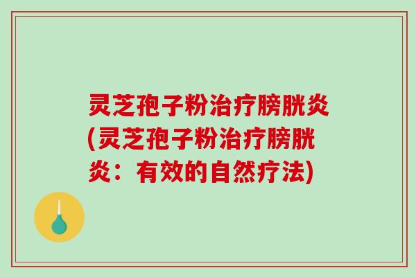 灵芝孢子粉治疗膀胱炎(灵芝孢子粉治疗膀胱炎:有效的自然疗法)-第1张图片-破壁灵芝孢子粉研究指南 灵芝孢子粉治疗膀胱炎(灵芝孢子粉治疗膀胱炎:有效的自然疗法)-第1张图片-破壁灵芝孢子粉研究指南