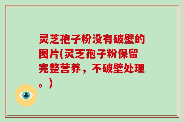 灵芝孢子粉没有破壁的图片(灵芝孢子粉保留完整营养,不破壁处理。)-第1张图片-破壁灵芝孢子粉研究指南 灵芝孢子粉没有破壁的图片(灵芝孢子粉保留完整营养,不破壁处理。)-第1张图片-破壁灵芝孢子粉研究指南