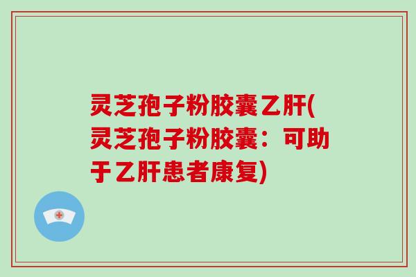 灵芝孢子粉胶囊乙肝(灵芝孢子粉胶囊:可助于乙肝患者康复)-第1张图片-破壁灵芝孢子粉研究指南 灵芝孢子粉胶囊乙肝(灵芝孢子粉胶囊:可助于乙肝患者康复)-第1张图片-破壁灵芝孢子粉研究指南