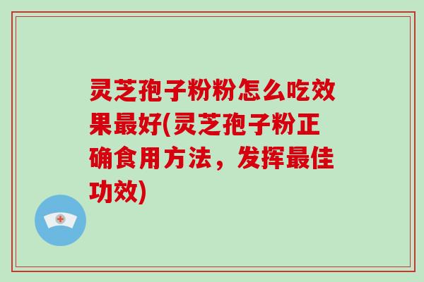 灵芝孢子粉粉怎么吃效果最好(灵芝孢子粉正确食用方法,发挥最佳功效)-第1张图片-破壁灵芝孢子粉研究指南 灵芝孢子粉粉怎么吃效果最好(灵芝孢子粉正确食用方法,发挥最佳功效)-第1张图片-破壁灵芝孢子粉研究指南