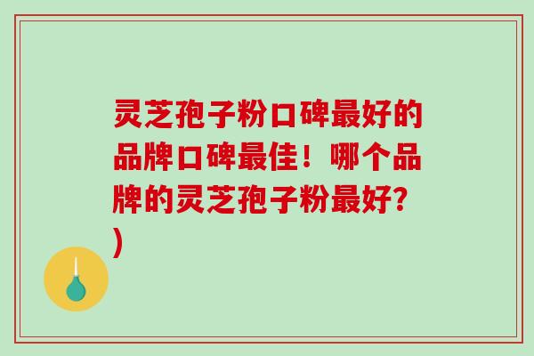 灵芝孢子粉口碑最好的品牌口碑最佳!哪个品牌的灵芝孢子粉最好?)-第1张图片-破壁灵芝孢子粉研究指南 灵芝孢子粉口碑最好的品牌口碑最佳!哪个品牌的灵芝孢子粉最好?)-第1张图片-破壁灵芝孢子粉研究指南