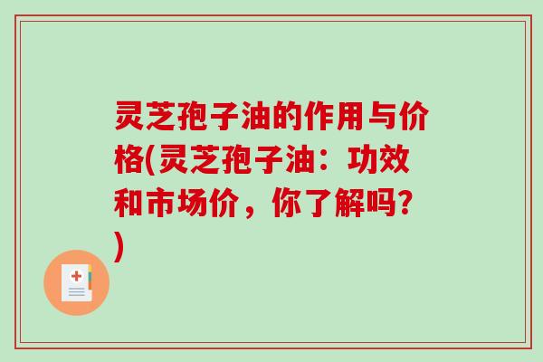 灵芝孢子油的作用与价格(灵芝孢子油:功效和市场价,你了解吗?)-第1张图片-破壁灵芝孢子粉研究指南 灵芝孢子油的作用与价格(灵芝孢子油:功效和市场价,你了解吗?)-第1张图片-破壁灵芝孢子粉研究指南