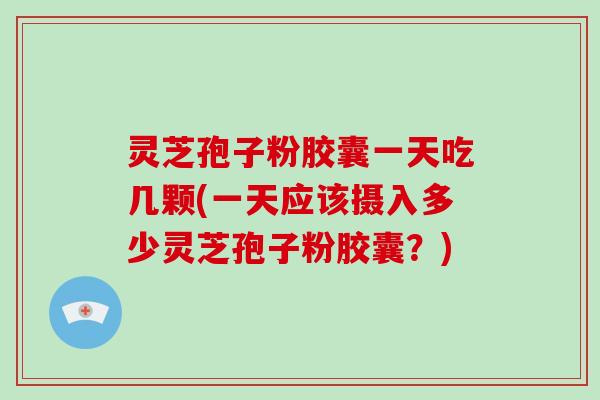 灵芝孢子粉胶囊一天吃几颗(一天应该摄入多少灵芝孢子粉胶囊?)-第1张图片-破壁灵芝孢子粉研究指南 灵芝孢子粉胶囊一天吃几颗(一天应该摄入多少灵芝孢子粉胶囊?)-第1张图片-破壁灵芝孢子粉研究指南