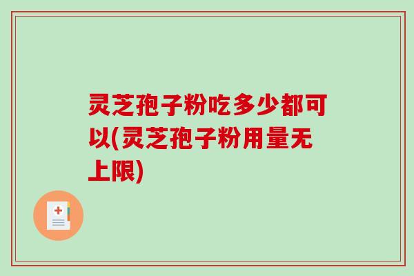 灵芝孢子粉吃多少都可以(灵芝孢子粉用量无上限)-第1张图片-破壁灵芝孢子粉研究指南