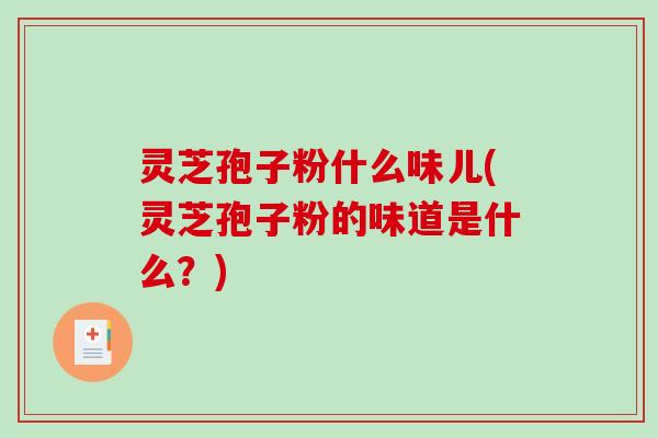 灵芝孢子粉什么味儿(灵芝孢子粉的味道是什么?)-第1张图片-破壁灵芝孢子粉研究指南 灵芝孢子粉什么味儿(灵芝孢子粉的味道是什么?)-第1张图片-破壁灵芝孢子粉研究指南