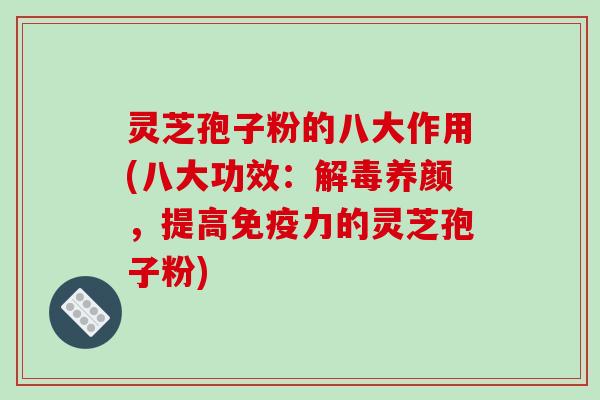灵芝孢子粉的八大作用(八大功效:解毒养颜,提高免疫力的灵芝孢子粉)-第1张图片-破壁灵芝孢子粉研究指南 灵芝孢子粉的八大作用(八大功效:解毒养颜,提高免疫力的灵芝孢子粉)-第1张图片-破壁灵芝孢子粉研究指南