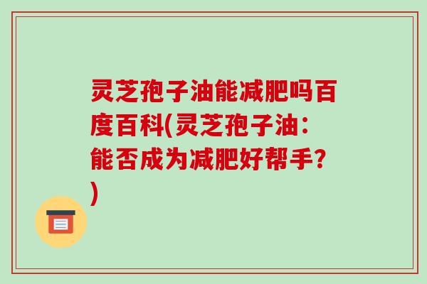 灵芝孢子油能减肥吗百度百科(灵芝孢子油：能否成为减肥好帮手？)-第1张图片-破壁灵芝孢子粉研究指南