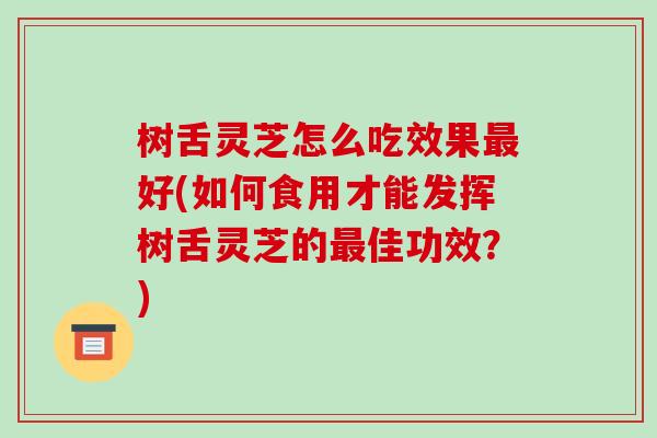 树舌灵芝怎么吃效果最好(如何食用才能发挥树舌灵芝的最佳功效?)-第1张图片-破壁灵芝孢子粉研究指南 树舌灵芝怎么吃效果最好(如何食用才能发挥树舌灵芝的最佳功效?)-第1张图片-破壁灵芝孢子粉研究指南