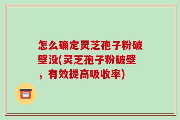 怎么确定灵芝孢子粉破壁没(灵芝孢子粉破壁，有效提高吸收率)-第1张图片-破壁灵芝孢子粉研究指南