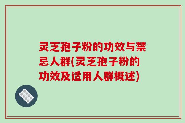 灵芝孢子粉的功效与禁忌人群(灵芝孢子粉的功效及适用人群概述)-第1张图片-破壁灵芝孢子粉研究指南 灵芝孢子粉的功效与禁忌人群(灵芝孢子粉的功效及适用人群概述)-第1张图片-破壁灵芝孢子粉研究指南