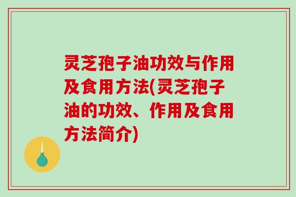 灵芝孢子油功效与作用及食用方法(灵芝孢子油的功效、作用及食用方法简介)-第1张图片-破壁灵芝孢子粉研究指南 灵芝孢子油功效与作用及食用方法(灵芝孢子油的功效、作用及食用方法简介)-第1张图片-破壁灵芝孢子粉研究指南