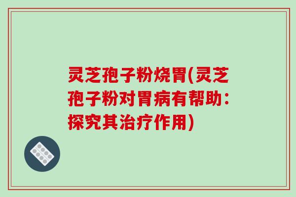 灵芝孢子粉烧胃(灵芝孢子粉对胃病有帮助:探究其治疗作用)-第1张图片-破壁灵芝孢子粉研究指南 灵芝孢子粉烧胃(灵芝孢子粉对胃病有帮助:探究其治疗作用)-第1张图片-破壁灵芝孢子粉研究指南