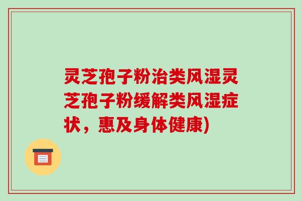 灵芝孢子粉治类风湿灵芝孢子粉缓解类风湿症状,惠及身体健康)-第1张图片-破壁灵芝孢子粉研究指南 灵芝孢子粉治类风湿灵芝孢子粉缓解类风湿症状,惠及身体健康)-第1张图片-破壁灵芝孢子粉研究指南