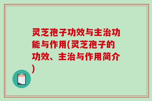 灵芝孢子功效与主治功能与作用(灵芝孢子的功效、主治与作用简介)-第1张图片-破壁灵芝孢子粉研究指南