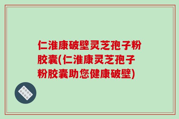 仁淮康破壁灵芝孢子粉胶囊(仁淮康灵芝孢子粉胶囊助您健康破壁)-第1张图片-破壁灵芝孢子粉研究指南 仁淮康破壁灵芝孢子粉胶囊(仁淮康灵芝孢子粉胶囊助您健康破壁)-第1张图片-破壁灵芝孢子粉研究指南