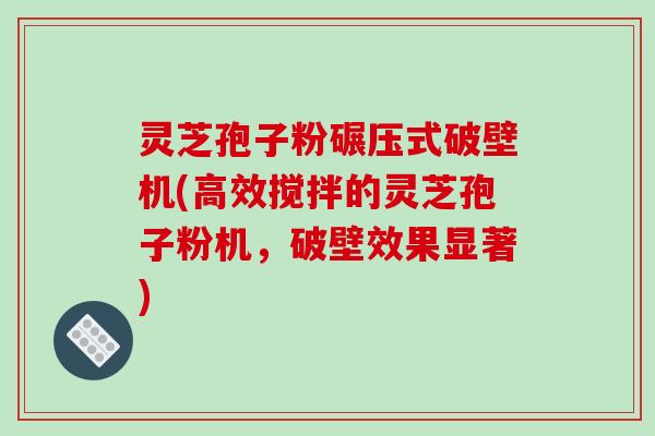 灵芝孢子粉碾压式破壁机(高效搅拌的灵芝孢子粉机,破壁效果显著)-第1张图片-破壁灵芝孢子粉研究指南 灵芝孢子粉碾压式破壁机(高效搅拌的灵芝孢子粉机,破壁效果显著)-第1张图片-破壁灵芝孢子粉研究指南