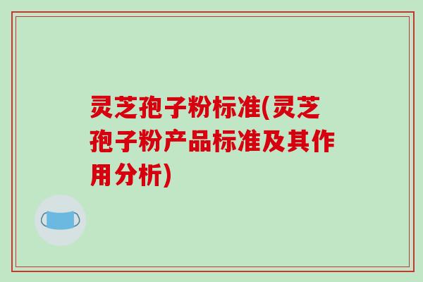 灵芝孢子粉标准(灵芝孢子粉产品标准及其作用分析)-第1张图片-破壁灵芝孢子粉研究指南 灵芝孢子粉标准(灵芝孢子粉产品标准及其作用分析)-第1张图片-破壁灵芝孢子粉研究指南