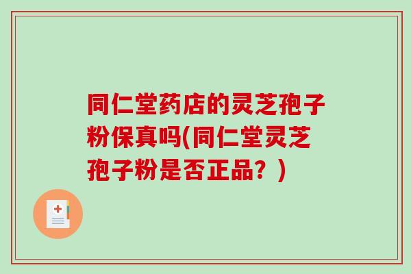 同仁堂药店的灵芝孢子粉保真吗(同仁堂灵芝孢子粉是否正品？)-第1张图片-破壁灵芝孢子粉研究指南