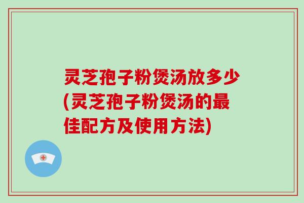 灵芝孢子粉煲汤放多少(灵芝孢子粉煲汤的最佳配方及使用方法)-第1张图片-破壁灵芝孢子粉研究指南 灵芝孢子粉煲汤放多少(灵芝孢子粉煲汤的最佳配方及使用方法)-第1张图片-破壁灵芝孢子粉研究指南