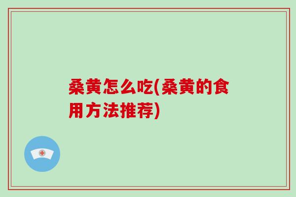 桑黄怎么吃(桑黄的食用方法推荐)-第1张图片-破壁灵芝孢子粉研究指南