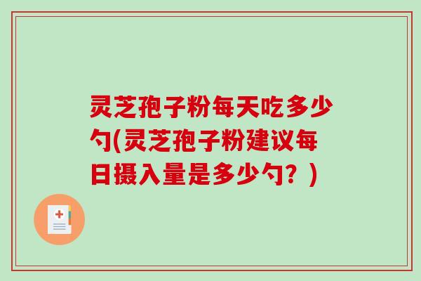 灵芝孢子粉每天吃多少勺(灵芝孢子粉建议每日摄入量是多少勺?)-第1张图片-破壁灵芝孢子粉研究指南 灵芝孢子粉每天吃多少勺(灵芝孢子粉建议每日摄入量是多少勺?)-第1张图片-破壁灵芝孢子粉研究指南