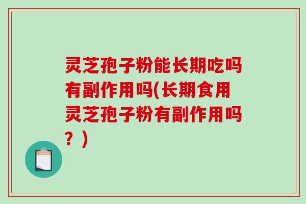 灵芝孢子粉能长期吃吗有副作用吗(长期食用灵芝孢子粉有副作用吗?)-第1张图片-破壁灵芝孢子粉研究指南 灵芝孢子粉能长期吃吗有副作用吗(长期食用灵芝孢子粉有副作用吗?)-第1张图片-破壁灵芝孢子粉研究指南