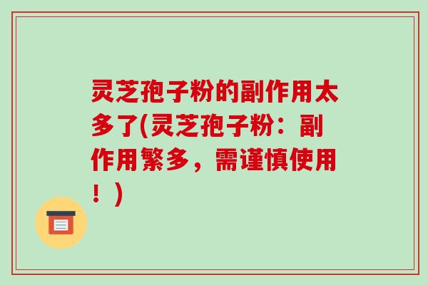 灵芝孢子粉的副作用太多了(灵芝孢子粉:副作用繁多,需谨慎使用!)-第1张图片-破壁灵芝孢子粉研究指南 灵芝孢子粉的副作用太多了(灵芝孢子粉:副作用繁多,需谨慎使用!)-第1张图片-破壁灵芝孢子粉研究指南