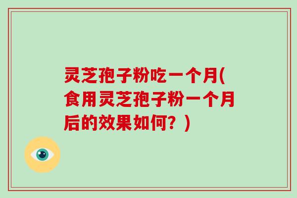 灵芝孢子粉吃一个月(食用灵芝孢子粉一个月后的效果如何?)-第1张图片-破壁灵芝孢子粉研究指南 灵芝孢子粉吃一个月(食用灵芝孢子粉一个月后的效果如何?)-第1张图片-破壁灵芝孢子粉研究指南