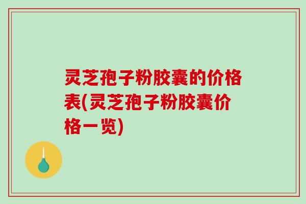 灵芝孢子粉胶囊的价格表(灵芝孢子粉胶囊价格一览)-第1张图片-破壁灵芝孢子粉研究指南 灵芝孢子粉胶囊的价格表(灵芝孢子粉胶囊价格一览)-第1张图片-破壁灵芝孢子粉研究指南