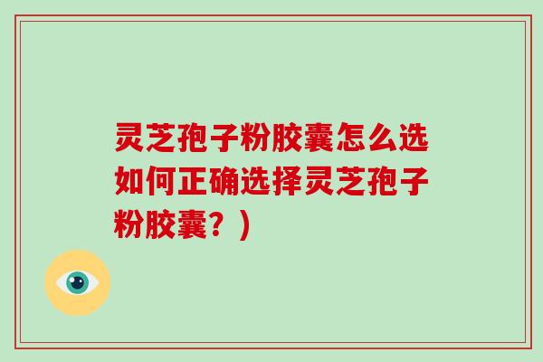灵芝孢子粉胶囊怎么选如何正确选择灵芝孢子粉胶囊?)-第1张图片-破壁灵芝孢子粉研究指南 灵芝孢子粉胶囊怎么选如何正确选择灵芝孢子粉胶囊?)-第1张图片-破壁灵芝孢子粉研究指南