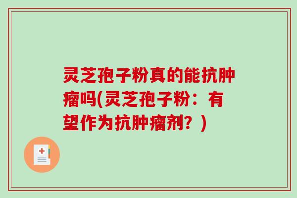 灵芝孢子粉真的能抗肿瘤吗(灵芝孢子粉:有望作为抗肿瘤剂?)-第1张图片-破壁灵芝孢子粉研究指南 灵芝孢子粉真的能抗肿瘤吗(灵芝孢子粉:有望作为抗肿瘤剂?)-第1张图片-破壁灵芝孢子粉研究指南