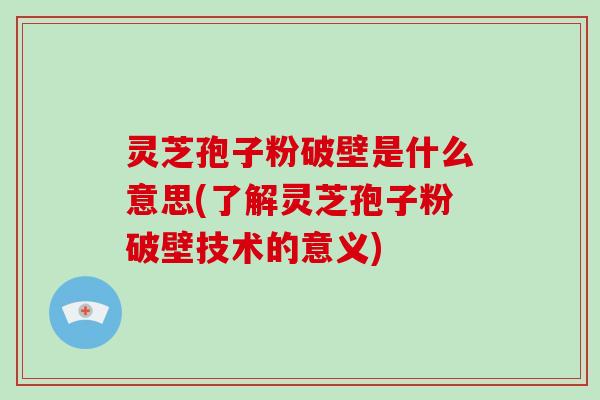 灵芝孢子粉破壁是什么意思(了解灵芝孢子粉破壁技术的意义)-第1张图片-破壁灵芝孢子粉研究指南