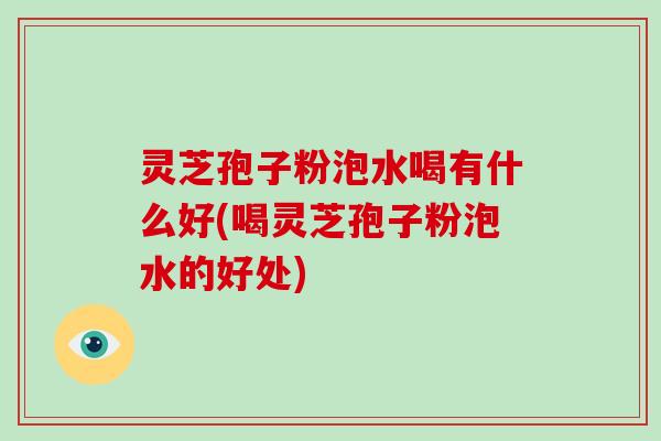 灵芝孢子粉泡水喝有什么好(喝灵芝孢子粉泡水的好处)-第1张图片-破壁灵芝孢子粉研究指南 灵芝孢子粉泡水喝有什么好(喝灵芝孢子粉泡水的好处)-第1张图片-破壁灵芝孢子粉研究指南