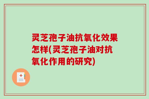 灵芝孢子油抗氧化效果怎样(灵芝孢子油对抗氧化作用的研究)-第1张图片-破壁灵芝孢子粉研究指南 灵芝孢子油抗氧化效果怎样(灵芝孢子油对抗氧化作用的研究)-第1张图片-破壁灵芝孢子粉研究指南