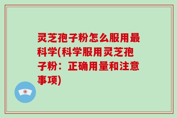 灵芝孢子粉怎么服用最科学(科学服用灵芝孢子粉:正确用量和注意事项)-第1张图片-破壁灵芝孢子粉研究指南 灵芝孢子粉怎么服用最科学(科学服用灵芝孢子粉:正确用量和注意事项)-第1张图片-破壁灵芝孢子粉研究指南