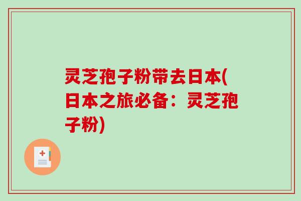 灵芝孢子粉带去日本(日本之旅必备:灵芝孢子粉)-第1张图片-破壁灵芝孢子粉研究指南 灵芝孢子粉带去日本(日本之旅必备:灵芝孢子粉)-第1张图片-破壁灵芝孢子粉研究指南