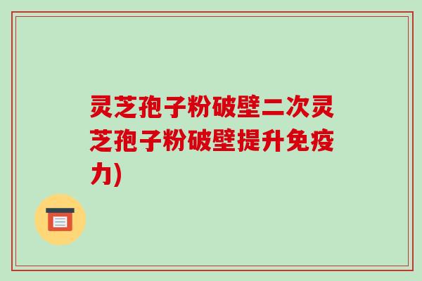 灵芝孢子粉破壁二次灵芝孢子粉破壁提升免疫力)-第1张图片-破壁灵芝孢子粉研究指南 灵芝孢子粉破壁二次灵芝孢子粉破壁提升免疫力)-第1张图片-破壁灵芝孢子粉研究指南