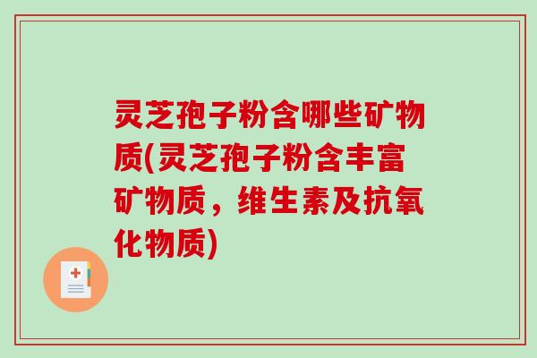 灵芝孢子粉含哪些矿物质(灵芝孢子粉含丰富矿物质,维生素及抗氧化物质)-第1张图片-破壁灵芝孢子粉研究指南 灵芝孢子粉含哪些矿物质(灵芝孢子粉含丰富矿物质,维生素及抗氧化物质)-第1张图片-破壁灵芝孢子粉研究指南