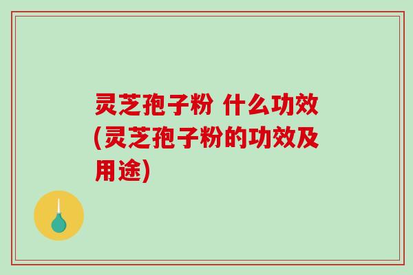灵芝孢子粉 什么功效(灵芝孢子粉的功效及用途)-第1张图片-破壁灵芝孢子粉研究指南 灵芝孢子粉 什么功效(灵芝孢子粉的功效及用途)-第1张图片-破壁灵芝孢子粉研究指南