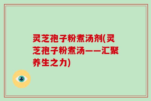 灵芝孢子粉煮汤剂(灵芝孢子粉煮汤——汇聚养生之力)-第1张图片-破壁灵芝孢子粉研究指南