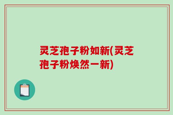 灵芝孢子粉如新(灵芝孢子粉焕然一新)-第1张图片-破壁灵芝孢子粉研究指南 灵芝孢子粉如新(灵芝孢子粉焕然一新)-第1张图片-破壁灵芝孢子粉研究指南