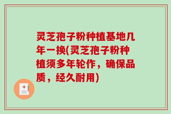 灵芝孢子粉种植基地几年一换(灵芝孢子粉种植须多年轮作，确保品质，经久耐用)-第1张图片-破壁灵芝孢子粉研究指南