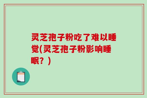 灵芝孢子粉吃了难以睡觉(灵芝孢子粉影响睡眠?)-第1张图片-破壁灵芝孢子粉研究指南 灵芝孢子粉吃了难以睡觉(灵芝孢子粉影响睡眠?)-第1张图片-破壁灵芝孢子粉研究指南