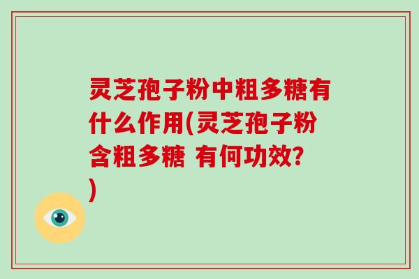 灵芝孢子粉中粗多糖有什么作用(灵芝孢子粉含粗多糖 有何功效?)-第1张图片-破壁灵芝孢子粉研究指南 灵芝孢子粉中粗多糖有什么作用(灵芝孢子粉含粗多糖 有何功效?)-第1张图片-破壁灵芝孢子粉研究指南