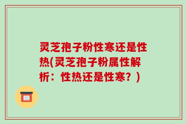 灵芝孢子粉性寒还是性热(灵芝孢子粉属性解析:性热还是性寒?)-第1张图片-破壁灵芝孢子粉研究指南 灵芝孢子粉性寒还是性热(灵芝孢子粉属性解析:性热还是性寒?)-第1张图片-破壁灵芝孢子粉研究指南